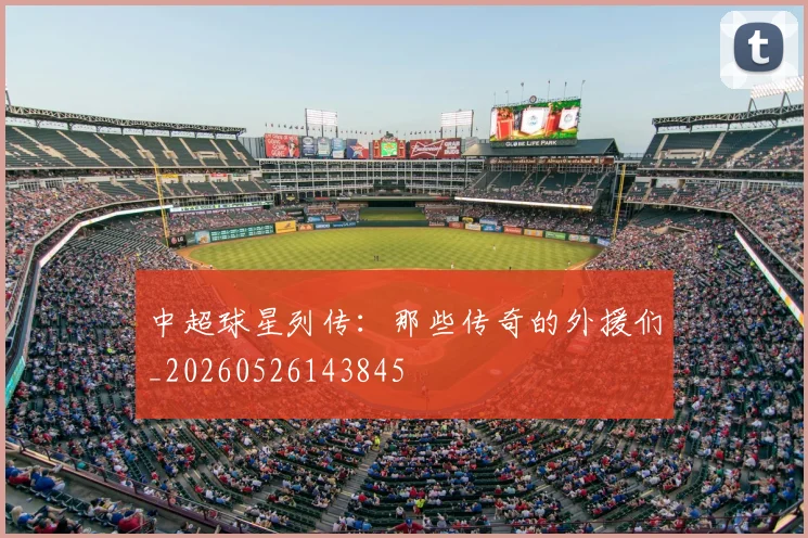 中超球星列传:那些传奇的外援们_20260526143845