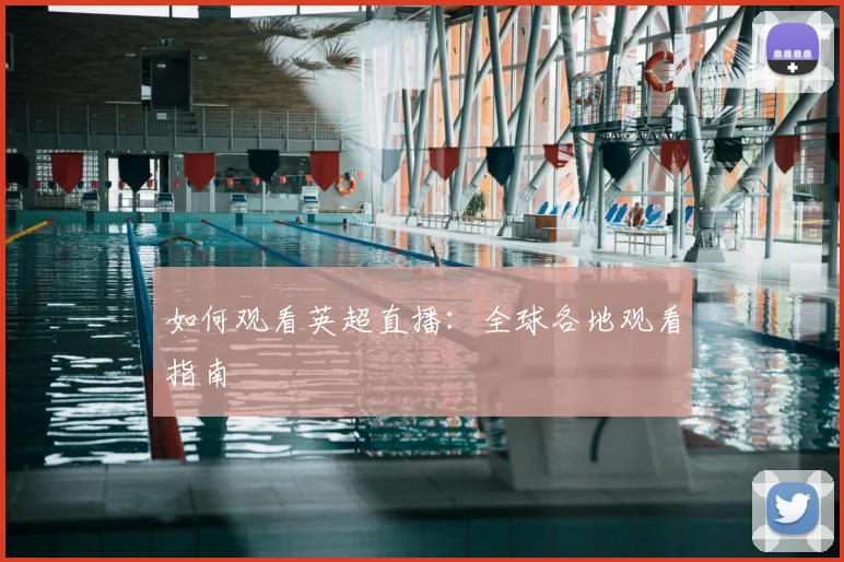 如何观看英超直播：全球各地观看指南