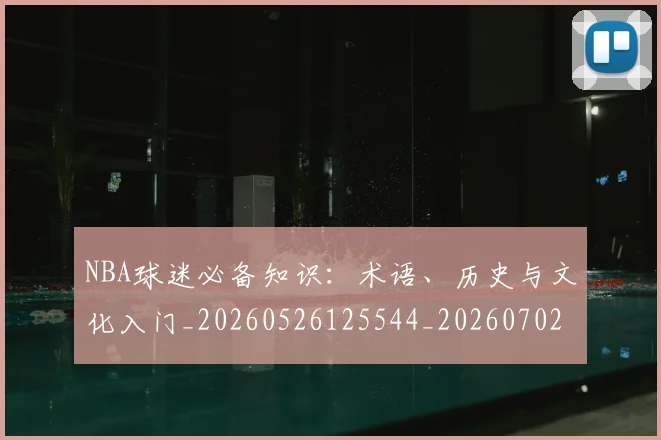NBA球迷必备知识：术语、历史与文化入门_20260526125544_20260702165506