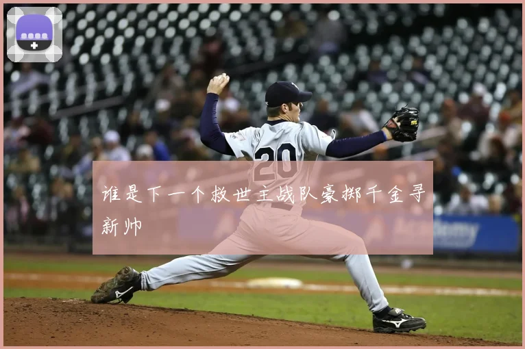 谁是下一个救世主战队豪掷千金寻新帅