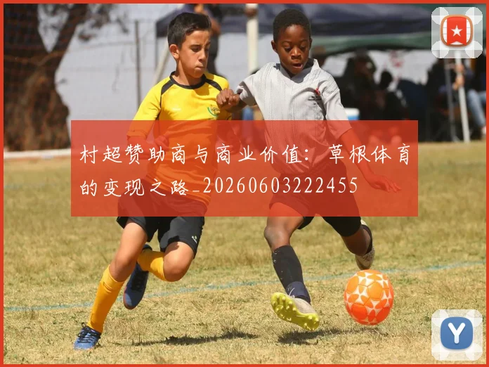 村超赞助商与商业价值：草根体育的变现之路_20260603222455