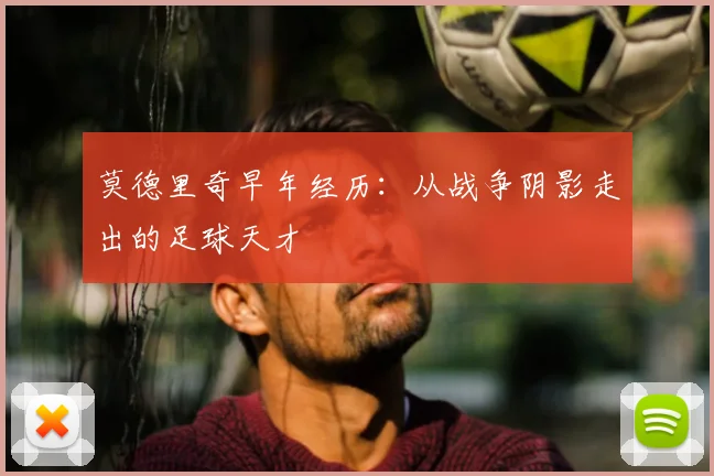 莫德里奇早年经历：从战争阴影走出的足球天才