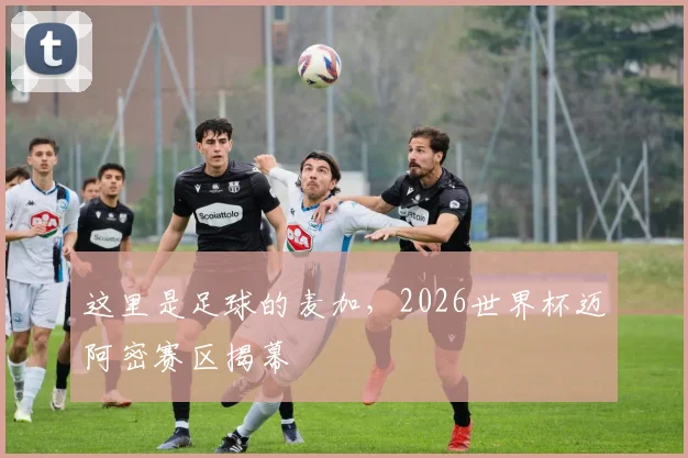 这里是足球的麦加，2026世界杯迈阿密赛区揭幕