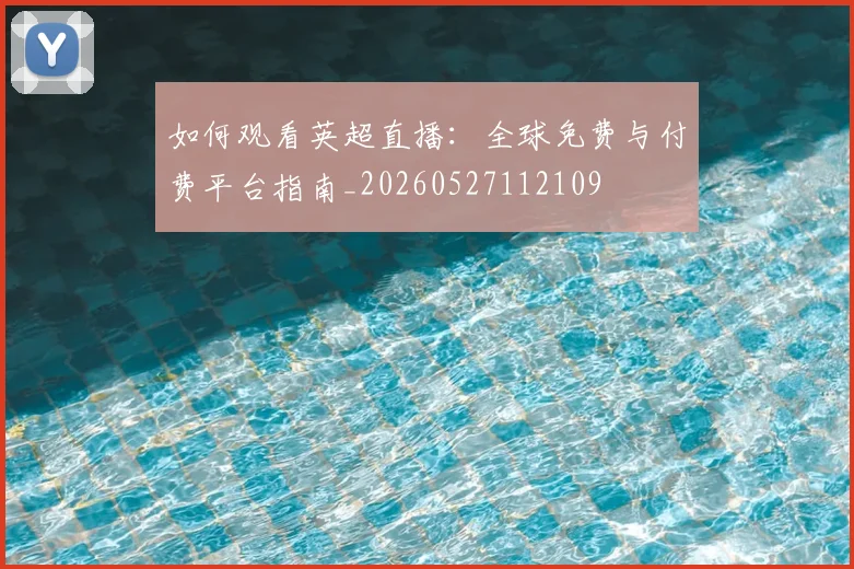 如何观看英超直播:全球免费与付费平台指南_20260527112109