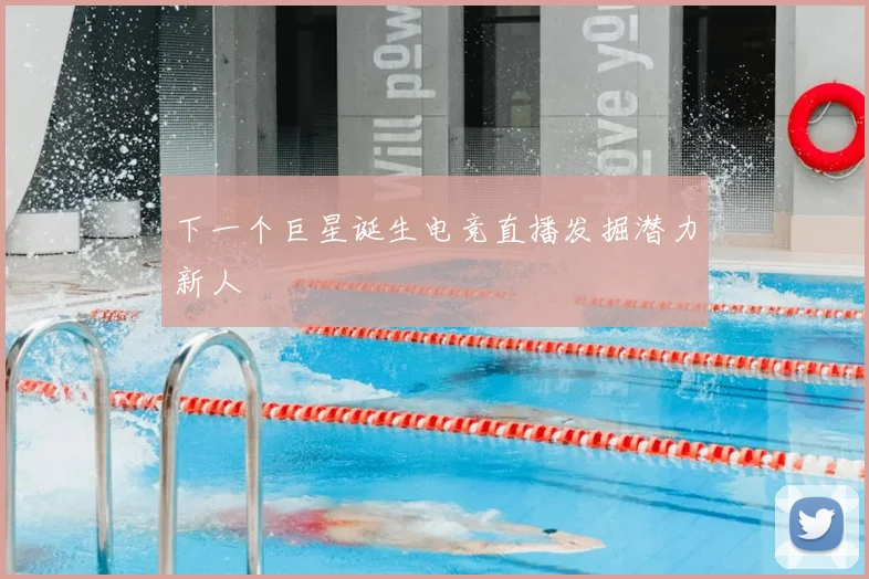 下一个巨星诞生电竞直播发掘潜力新人