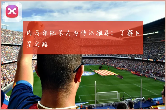 内马尔纪录片与传记推荐：了解巨星之路