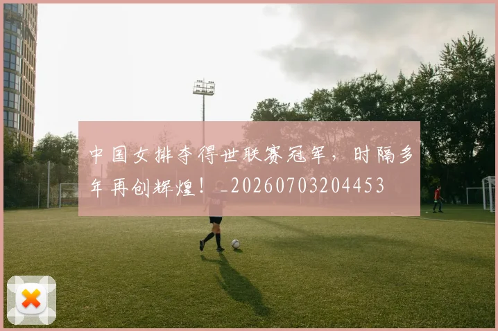 中国女排夺得世联赛冠军,时隔多年再创辉煌!_20260703204453