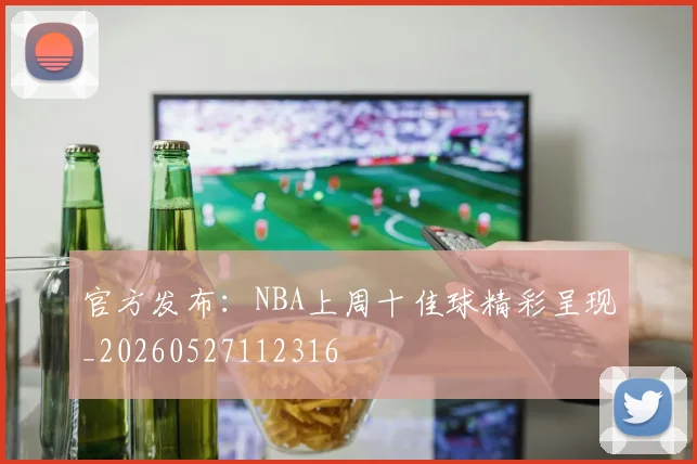 官方发布：NBA上周十佳球精彩呈现_20260527112316