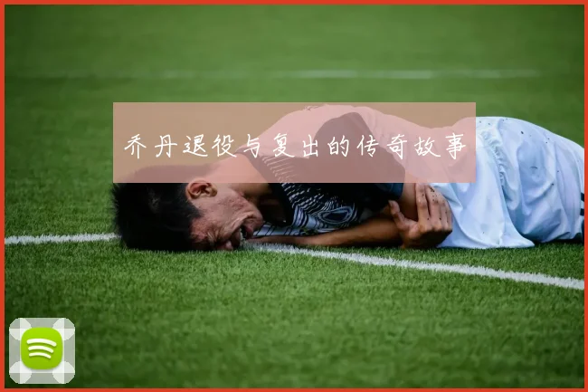 乔丹退役与复出的传奇故事