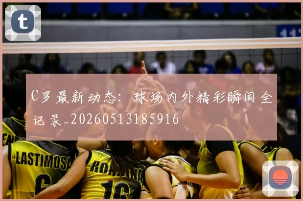 C罗最新动态:球场内外精彩瞬间全记录_20260513185916