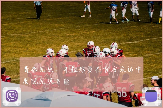 青春无敌！年轻球员在官方采访中展现无限可能